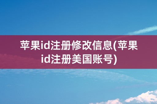 苹果id注册修改信息(苹果id注册美国账号)