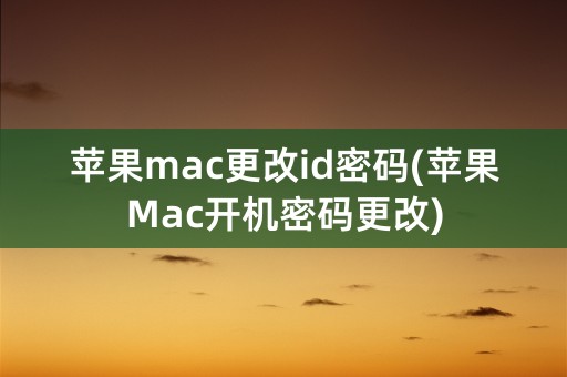 苹果mac更改id密码(苹果Mac开机密码更改)