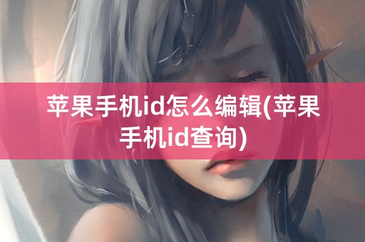 苹果手机id怎么编辑(苹果手机id查询)