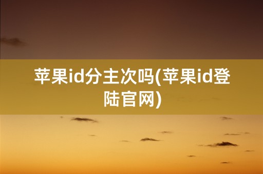 苹果id分主次吗(苹果id登陆官网)