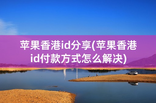 苹果香港id分享(苹果香港id付款方式怎么解决)