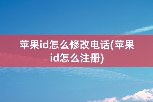 苹果id怎么修改电话(苹果id怎么注册)