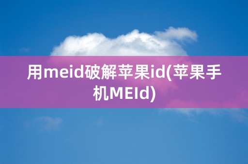 用meid破解苹果id(苹果手机MEId)