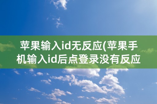 苹果输入id无反应(苹果手机输入id后点登录没有反应)