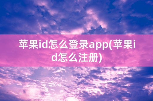 苹果id怎么登录app(苹果id怎么注册)