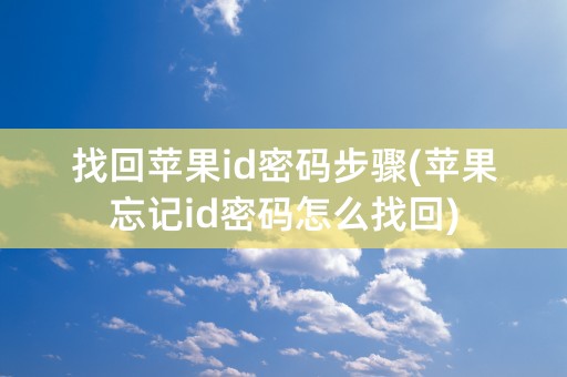 找回苹果id密码步骤(苹果忘记id密码怎么找回)