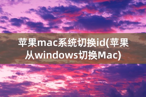 苹果mac系统切换id(苹果从windows切换Mac)