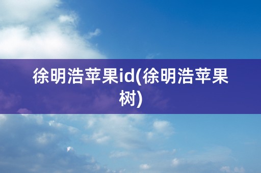 徐明浩苹果id(徐明浩苹果树)