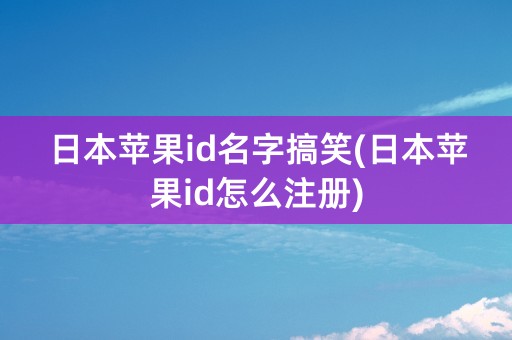 日本苹果id名字搞笑(日本苹果id怎么注册)