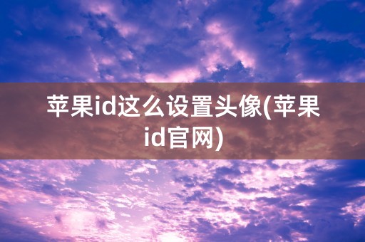 苹果id这么设置头像(苹果id官网)