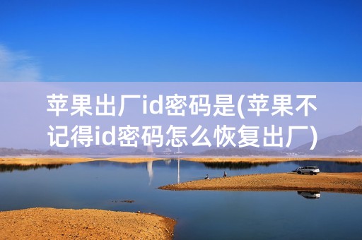 苹果出厂id密码是(苹果不记得id密码怎么恢复出厂)