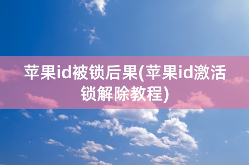 苹果id被锁后果(苹果id激活锁解除教程)