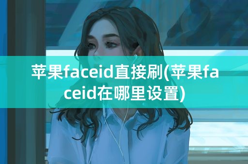 苹果faceid直接刷(苹果faceid在哪里设置)