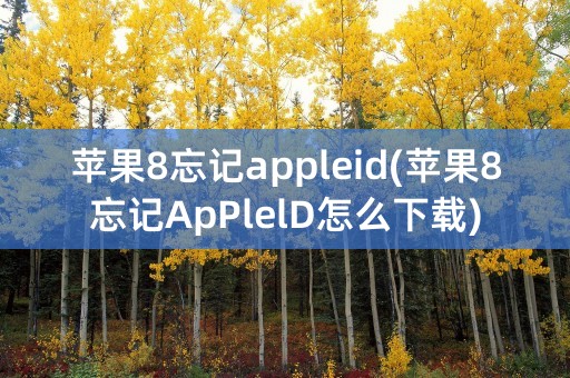 苹果8忘记appleid(苹果8忘记ApPlelD怎么下载)