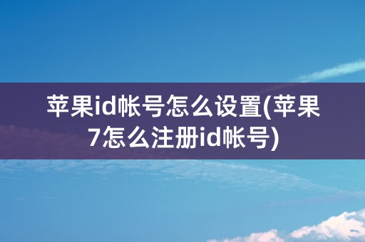 苹果id帐号怎么设置(苹果7怎么注册id帐号)