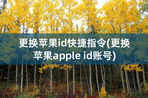 更换苹果id快捷指令(更换苹果apple id账号)