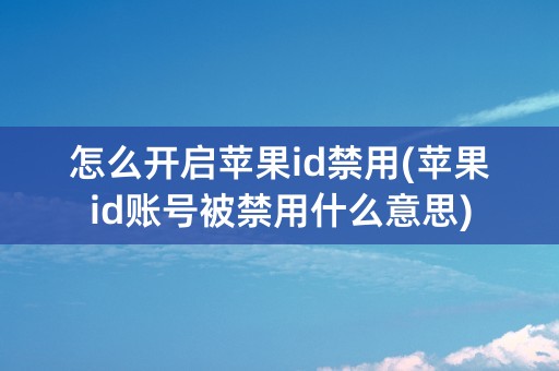 怎么开启苹果id禁用(苹果id账号被禁用什么意思)