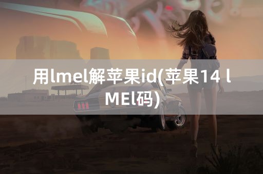 用lmel解苹果id(苹果14 lMEl码)