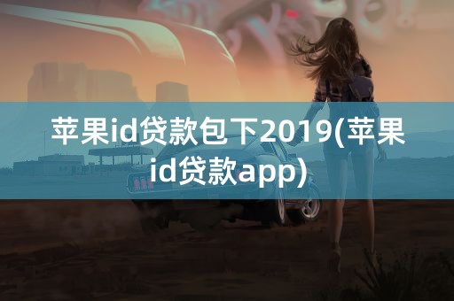 苹果id贷款包下2019(苹果id贷款app)