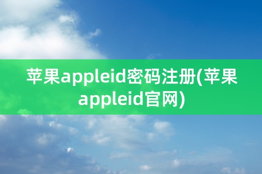 苹果appleid密码注册(苹果appleid官网)