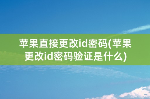 苹果直接更改id密码(苹果更改id密码验证是什么)