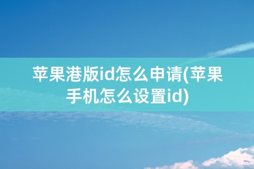 苹果港版id怎么申请(苹果手机怎么设置id)