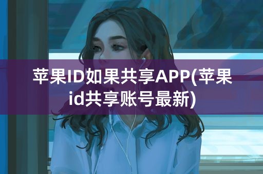 苹果ID如果共享APP(苹果id共享账号最新)