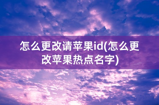 怎么更改请苹果id(怎么更改苹果热点名字)