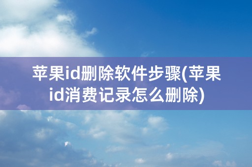 苹果id删除软件步骤(苹果id消费记录怎么删除)