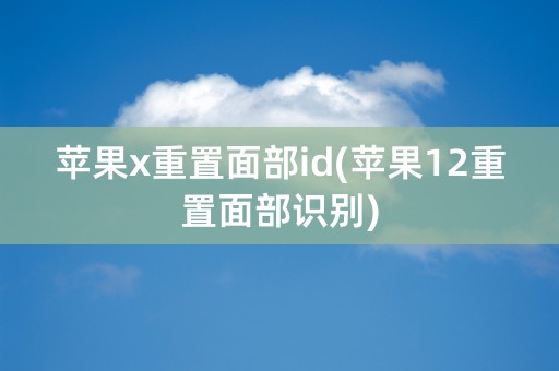 苹果x重置面部id(苹果12重置面部识别)