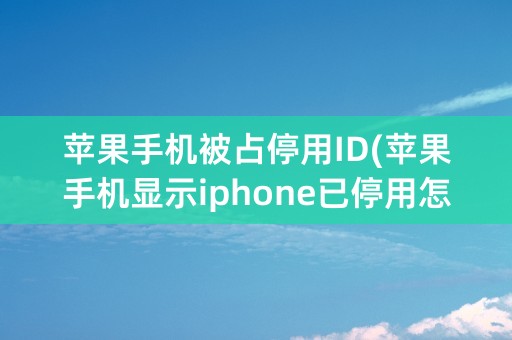 苹果手机被占停用ID(苹果手机显示iphone已停用怎么办没有电脑)