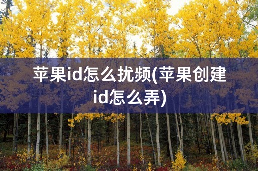 苹果id怎么扰频(苹果创建id怎么弄)