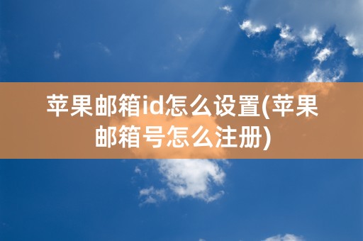 苹果邮箱id怎么设置(苹果邮箱号怎么注册)