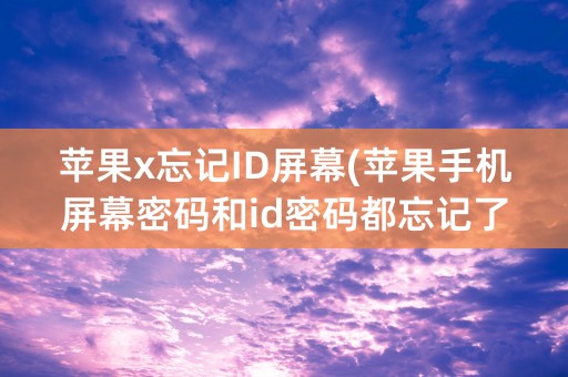 苹果x忘记ID屏幕(苹果手机屏幕密码和id密码都忘记了怎么办)