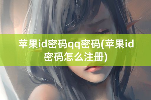 苹果id密码qq密码(苹果id密码怎么注册)