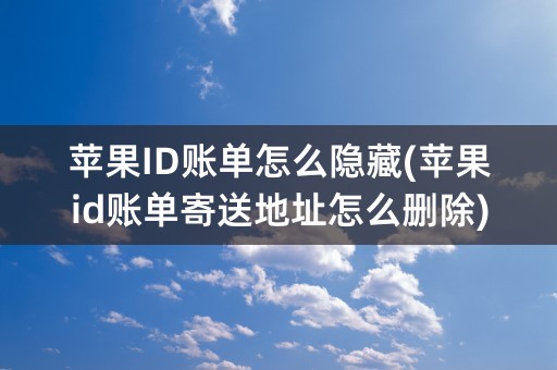 苹果ID账单怎么隐藏(苹果id账单寄送地址怎么删除)