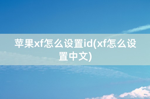 苹果xf怎么设置id(xf怎么设置中文)