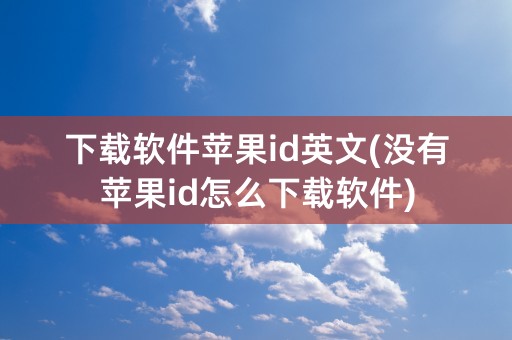 下载软件苹果id英文(没有苹果id怎么下载软件)