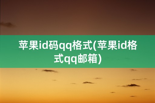 苹果id码qq格式(苹果id格式qq邮箱)