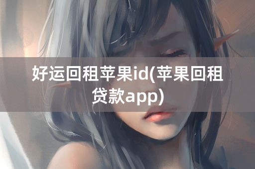 好运回租苹果id(苹果回租贷款app)