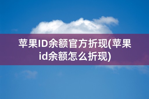 苹果ID余额官方折现(苹果id余额怎么折现)