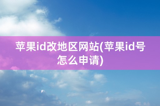 苹果id改地区网站(苹果id号怎么申请)