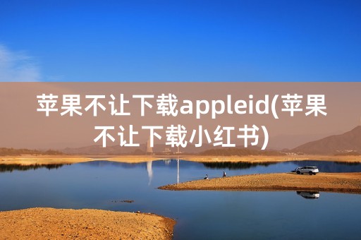 苹果不让下载appleid(苹果不让下载小红书)