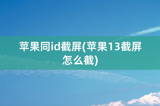 苹果同id截屏(苹果13截屏怎么截)