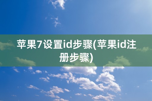 苹果7设置id步骤(苹果id注册步骤)