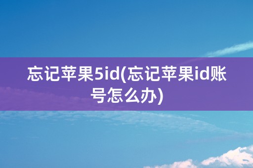 忘记苹果5id(忘记苹果id账号怎么办)