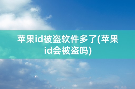 苹果id被盗软件多了(苹果id会被盗吗)