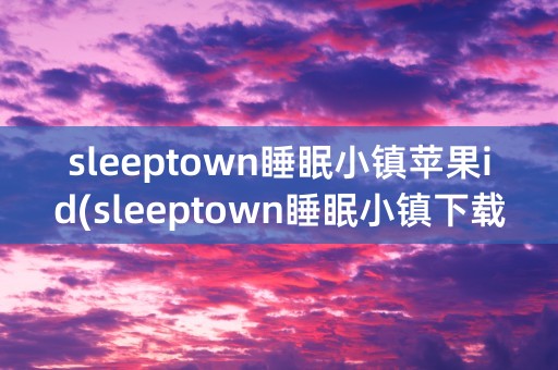 sleeptown睡眠小镇苹果id(sleeptown睡眠小镇下载)