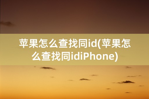 苹果怎么查找同id(苹果怎么查找同idiPhone)