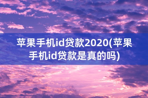 苹果手机id贷款2020(苹果手机id贷款是真的吗)